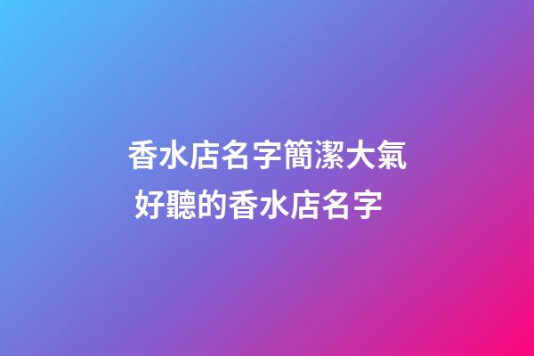 香水店名字簡潔大氣 好聽的香水店名字-第1張-店鋪起名-玄機派